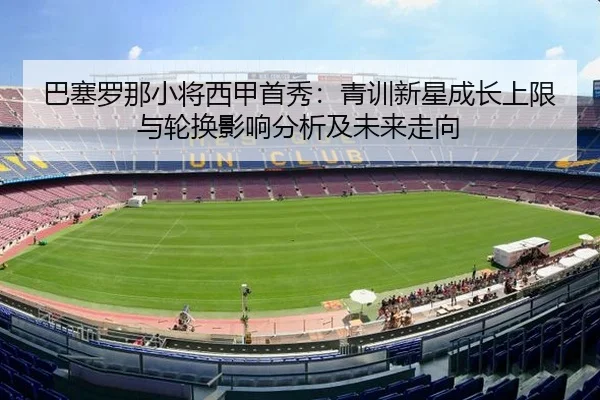 巴塞罗那小将西甲首秀：青训新星成长上限与轮换影响分析及未来走向